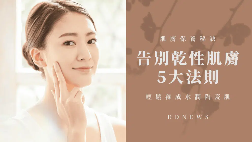 【肌膚保養秘訣】告別乾性肌膚的5大法則，輕鬆養成水潤陶瓷肌！