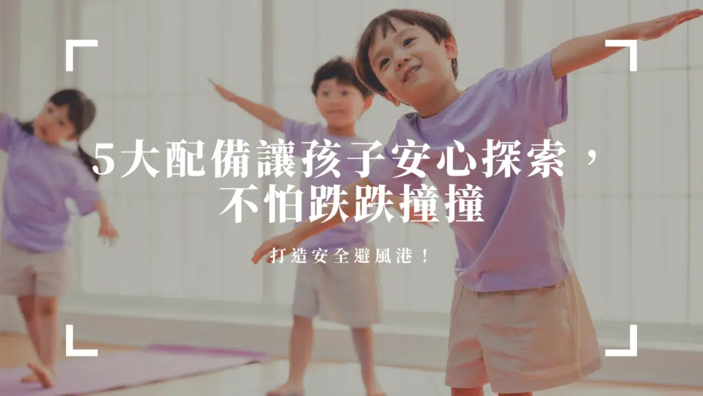 【兒童居家安全】打造安全避風港！5大配備讓孩子安心探索，不怕跌跌撞撞