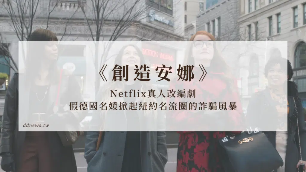 Netflix真人改編劇《創造安娜》假德國名媛掀起紐約名流圈的詐騙風暴