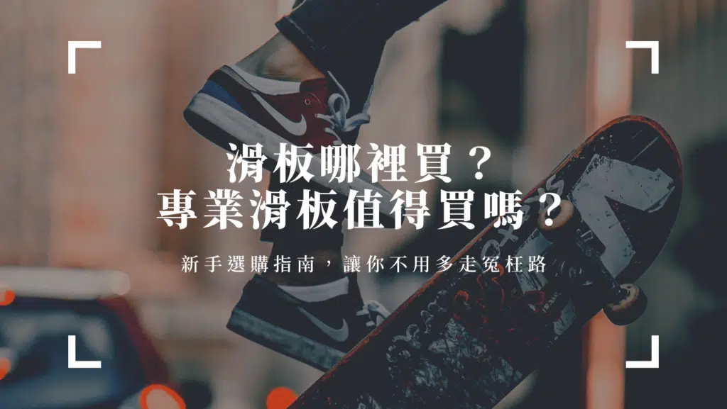 滑板哪裡買？專業滑板值得買嗎？新手選購指南，讓你不用多走冤枉路