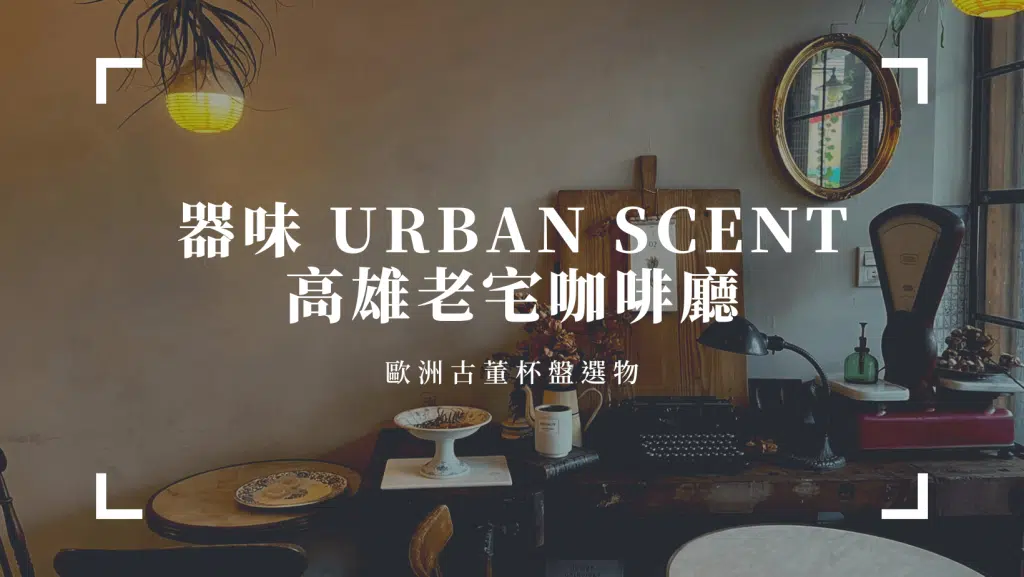 高雄老宅咖啡廳｜器味 urban scent ，隱藏西子灣老宅內的歐洲古董杯盤選物
