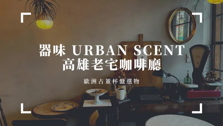 高雄老宅咖啡廳｜器味 urban scent ，隱藏西子灣老宅內的歐洲古董杯盤選物