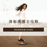 滑板挑選全攻略｜教你如何選擇最適合的滑板