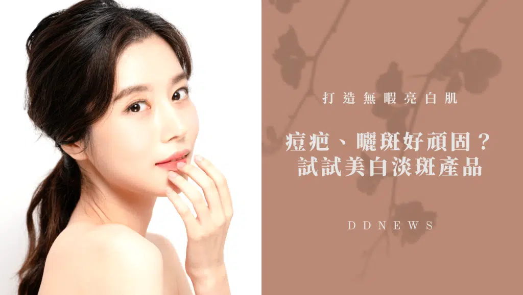 痘疤、曬斑好頑固？教你「 美白淡斑」產品怎麼挑！打造無暇亮白肌
