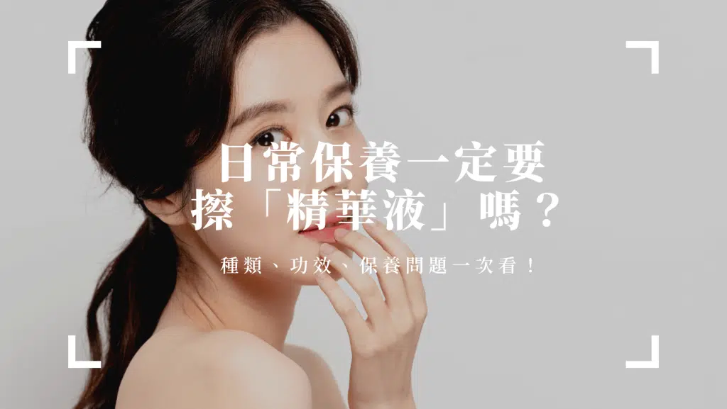日常保養一定要擦「精華液」嗎？種類、功效、保養問題一次看！