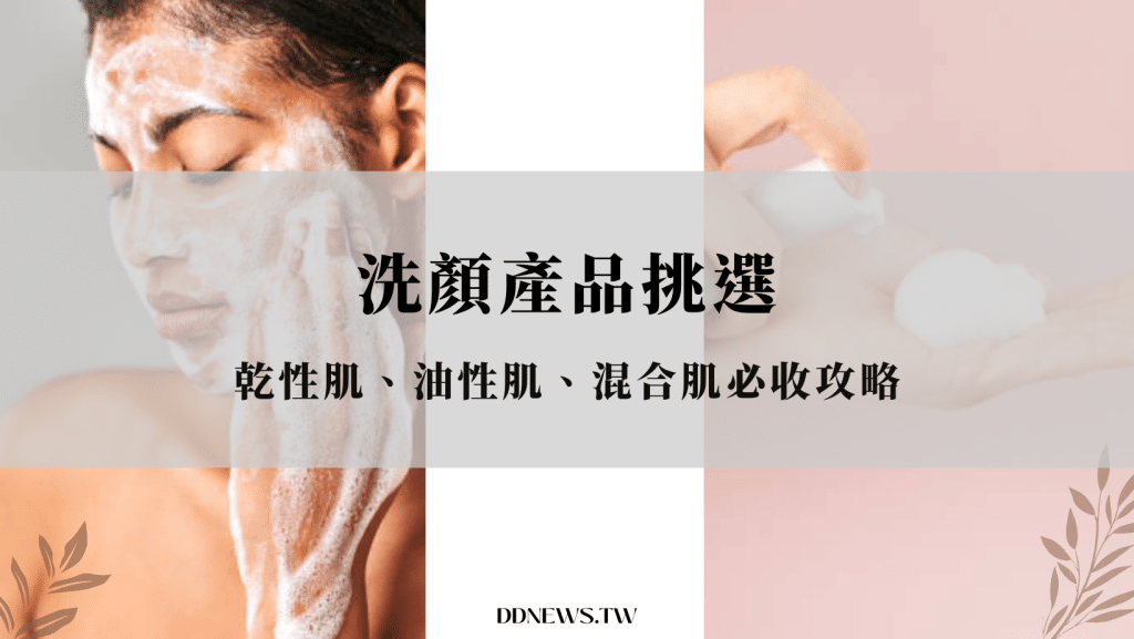 洗面乳怎麼挑？洗面皂誰都適用嗎？了解4大洗顏產品特色，油肌、乾肌挑選好簡單！