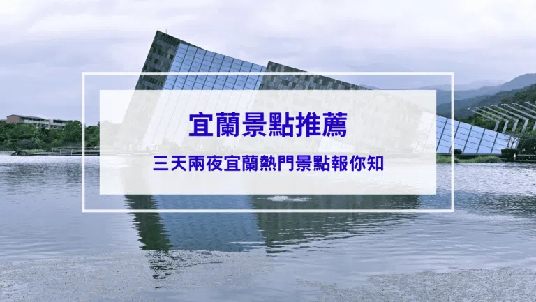 【宜蘭景點】2026推薦三天兩夜這樣玩，宜蘭熱門景點報你知