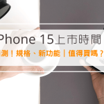 iPhone 15上市時間，iPhone 15 消息、規格、新功能，一次看懂值得買嗎？