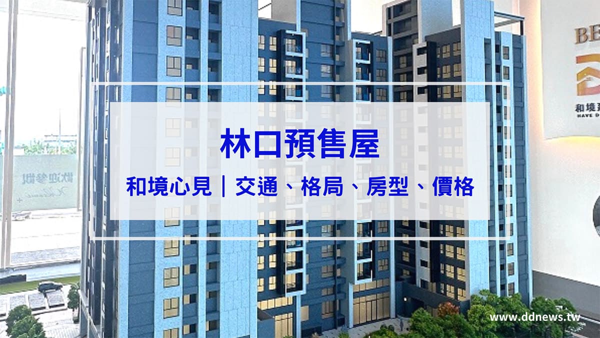 投資理財 【林口預售屋】和境心見看屋心得!交通、格局、房型、價格一次比較!