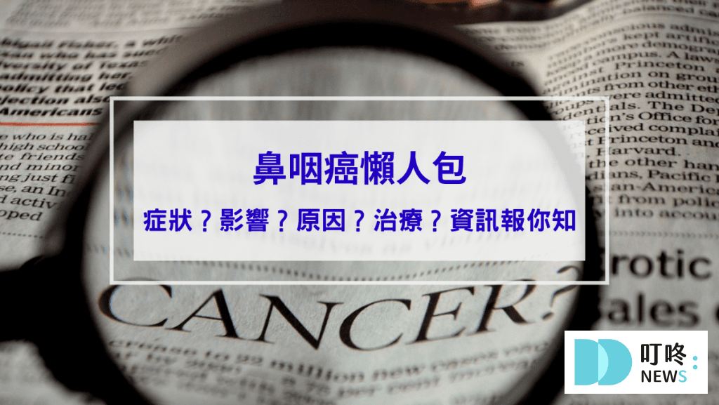 【鼻咽癌懶人包】鼻咽癌是什麼？症狀、影響、診斷、治療資訊報你知