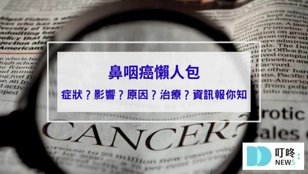 【鼻咽癌懶人包】鼻咽癌是什麼？症狀、影響、診斷、治療資訊報你知