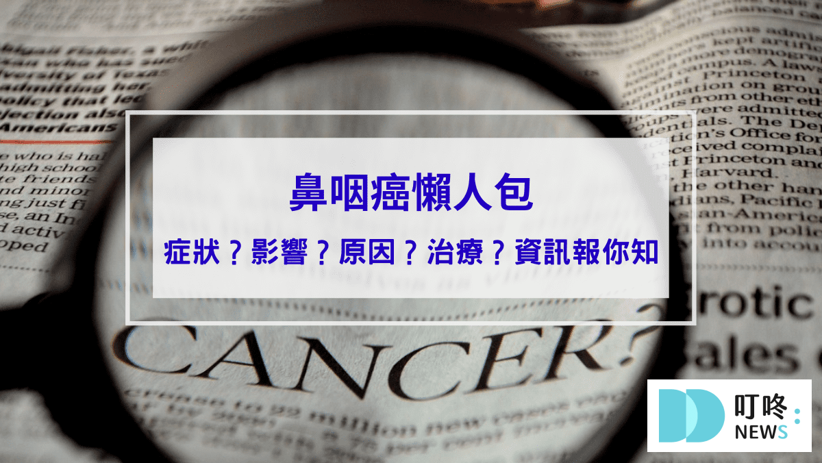 【鼻咽癌懶人包】鼻咽癌是什麼？症狀、影響、診斷、治療資訊報你知