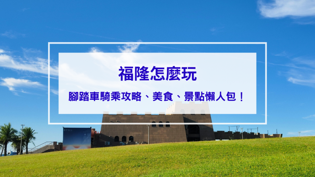 【福隆怎麼玩】腳踏車騎乘攻略、美食、景點懶人包!沙雕、門票、飯店、餐廳、便當全攻略
