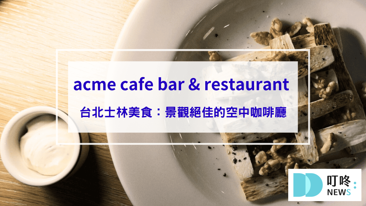 美食分享 acme cafe bar & restaurant 臺北表演藝術中心,台北士林美食:景觀絕佳的空中咖啡廳,訂位方式、菜單、用餐心得一次看
