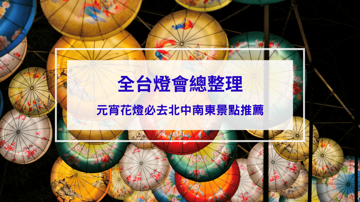 時事內容 全台燈會總整理|元宵花燈必去景點,台北、新北、宜蘭、桃園、台中、南投、台南、花蓮、台東景點推薦