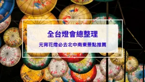 全台燈會總整理｜元宵花燈必去景點，台北、新北、宜蘭、桃園、台中、南投、台南、花蓮、台東景點推薦