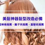 2025美髮神器髮型改造必備：電棒捲推薦、離子夾推薦、直髮梳推薦！