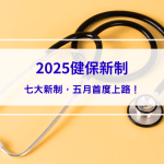 【2025健保新制懶人包】健保七大新制，五月首度上路，擴大食品、對象！
