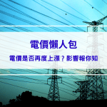 【電價懶人包】電價是否再度上漲？影響報你知
